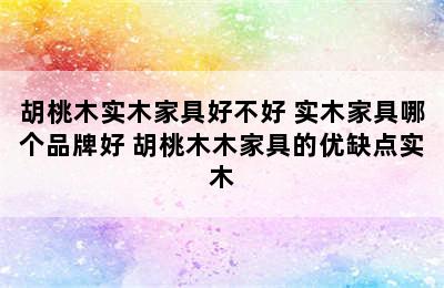 胡桃木实木家具好不好 实木家具哪个品牌好 胡桃木木家具的优缺点实木